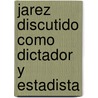 Jarez Discutido Como Dictador y Estadista by Carlos Pereyra