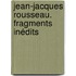Jean-Jacques Rousseau. Fragments Inédits