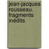 Jean-Jacques Rousseau. Fragments Inédits door Jean Jacques [Fragments Inï¿½Di Rousseau