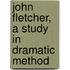 John Fletcher, A Study In Dramatic Method