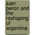 Juan Peron And The Reshaping Of Argentina
