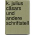 K. Julius Cäsars Und Andere Schriftstell