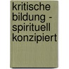 Kritische Bildung - spirituell konzipiert by Wolfgang Broedel