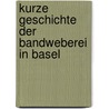 Kurze Geschichte Der Bandweberei in Basel by Unknown
