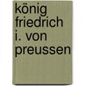 König Friedrich I. Von Preussen by Karl Friedrich Ledebur