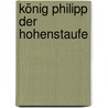 König Philipp Der Hohenstaufe by Otto Abel