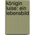 Königin Luise: Ein Lebensbild