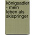 Königsadler - Mein Leben als Skispringer
