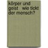 Körper und Geist   Wie tickt der Mensch?