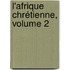L'Afrique Chrétienne, Volume 2