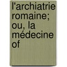 L'Archiatrie Romaine; Ou, La Médecine Of by Ren� Marie Briau