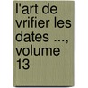 L'Art de Vrifier Les Dates ..., Volume 13 by . Anonymous