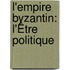 L'Empire Byzantin: L'Être Politique