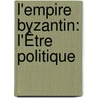 L'Empire Byzantin: L'Être Politique by Pierre Grenier