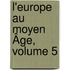 L'Europe Au Moyen Âge, Volume 5