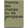 L'Homme Des Champs: Ou, Les Géorgiques F by Jacques Delille