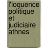 L'Loquence Politique Et Judiciaire Athnes door Georges Perrot