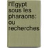 L'Égypt Sous Les Pharaons: Ou Recherches