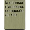 La Chanson D'Antioche: Composée Au Xiie by Richard Le P�Lerin
