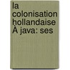 La Colonisation Hollandaise À Java: Ses door Pierre Gonnaud