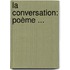 La Conversation: Poème ...
