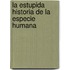 La Estupida Historia de La Especie Humana