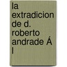La Extradicion De D. Roberto Andrade Á L door Onbekend