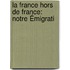 La France Hors De France: Notre Émigrati