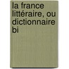 La France Littéraire, Ou Dictionnaire Bi door Joseph Marie Qu�Rard