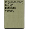 La Grande Ville; Ou, Les Parisiens Venges door Onbekend