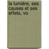 La Lumière, Ses Causes Et Ses Effets, Vo by Ed Becquerel