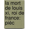 La Mort De Louis Xi, Roi De France: Pièc door Louis-S??bastien Mercier