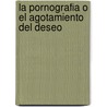 La Pornografia O El Agotamiento del Deseo door Michela Marzano