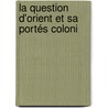 La Question D'Orient Et Sa Portés Coloni by Unknown
