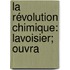 La Révolution Chimique: Lavoisier; Ouvra