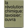 La Révolution Chimique: Lavoisier; Ouvra by Marcellin Berthelot