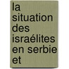 La Situation Des Israélites En Serbie Et by Isidore Loeb