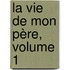 La Vie De Mon Père, Volume 1