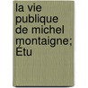 La Vie Publique De Michel Montaigne; Étu by Alphonse Grün