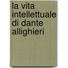 La Vita Intellettuale Di Dante Allighieri door Onbekend