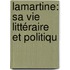 Lamartine: Sa Vie Littéraire Et Politiqu
