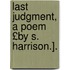 Last Judgment, a Poem £By S. Harrison.].