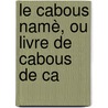 Le Cabous Namè, Ou Livre De Cabous De Ca door Onbekend