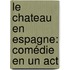 Le Chateau En Espagne: Comédie En Un Act