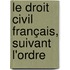 Le Droit Civil Français, Suivant L'Ordre