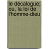 Le Décalogue; Ou, La Loi De L'Homme-Dieu by Unknown