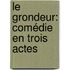 Le Grondeur: Comédie En Trois Actes