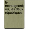 Le Montagnard; Ou, Les Deux Républiques door Csar Lecat Bazancourt