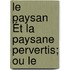 Le Paysan Ét La Paysane Pervertis; Ou Le
