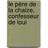Le Père De La Chaize, Confesseur De Loui by Franois Rgis De Chantelauze